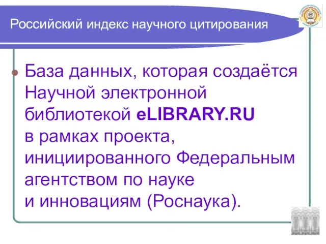 Российский индекс научного цитирования База данных, которая создаётся Научной электронной библиотекой eLIBRARY.RU