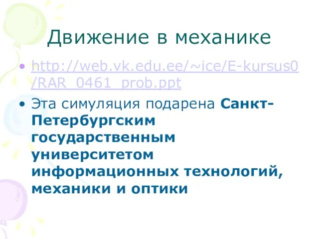 Движение в механике http://web.vk.edu.ee/~ice/E-kursus0/RAR_0461_prob.ppt Эта симуляция подарена Санкт-Петербургским государственным университетом информационных технологий, механики и оптики