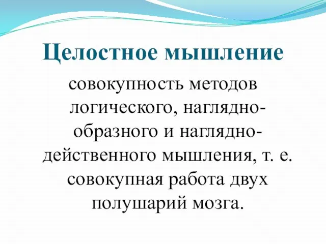 Целостное мышление совокупность методов логического, наглядно-образного и наглядно-действенного мышления, т. е. совокупная работа двух полушарий мозга.