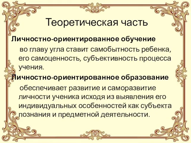 Теоретическая часть Личностно-ориентированное обучение во главу угла ставит самобытность ребенка, его самоценность,