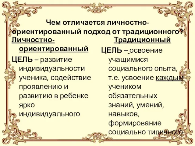 Чем отличается личностно-ориентированный подход от традиционного? Личностно-ориентированный ЦЕЛЬ – развитие индивидуальности ученика,