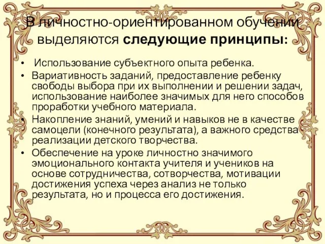 В личностно-ориентированном обучении выделяются следующие принципы: Использование субъектного опыта ребенка. Вариативность заданий,