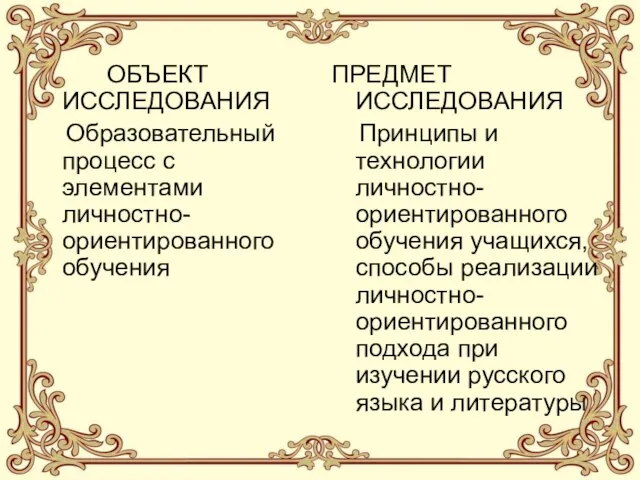 ОБЪЕКТ ИССЛЕДОВАНИЯ Образовательный процесс с элементами личностно-ориентированного обучения ПРЕДМЕТ ИССЛЕДОВАНИЯ Принципы и