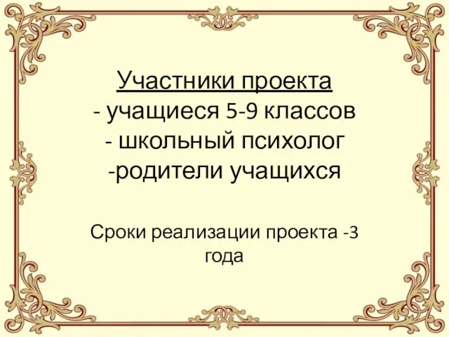 Участники проекта - учащиеся 5-9 классов - школьный психолог -родители учащихся Сроки реализации проекта -3 года