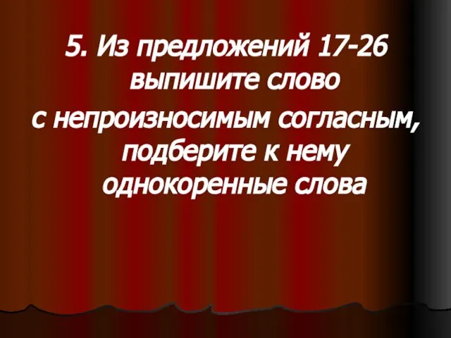 5. Из предложений 17-26 выпишите слово с непроизносимым согласным, подберите к нему однокоренные слова