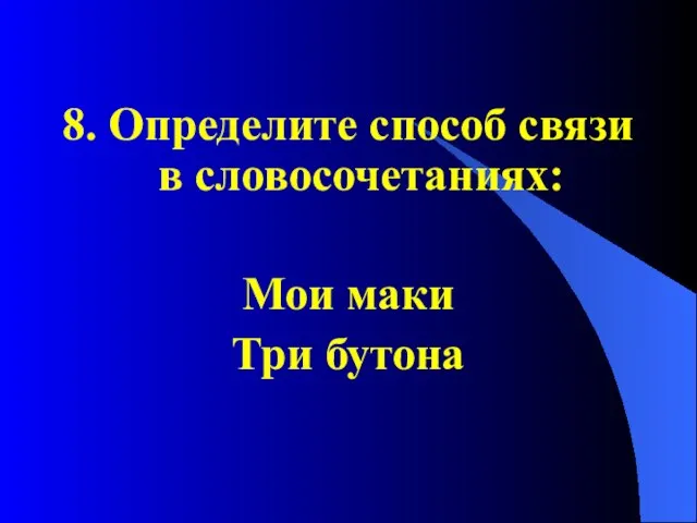 8. Определите способ связи в словосочетаниях: Мои маки Три бутона