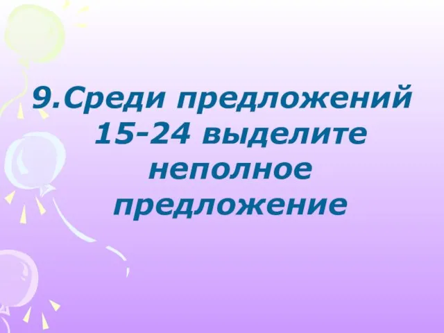 9.Среди предложений 15-24 выделите неполное предложение