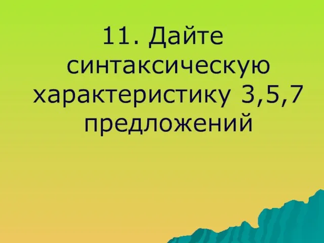 11. Дайте синтаксическую характеристику 3,5,7 предложений