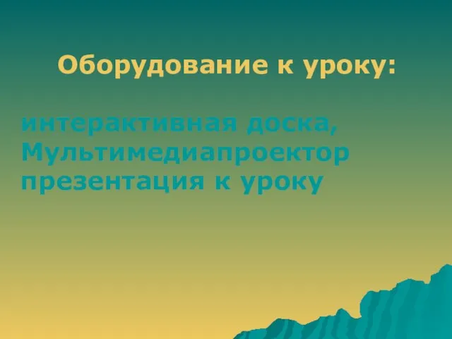 Оборудование к уроку: интерактивная доска, Мультимедиапроектор презентация к уроку