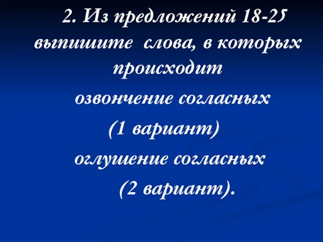 2. Из предложений 18-25 выпишите слова, в которых происходит озвончение согласных (1