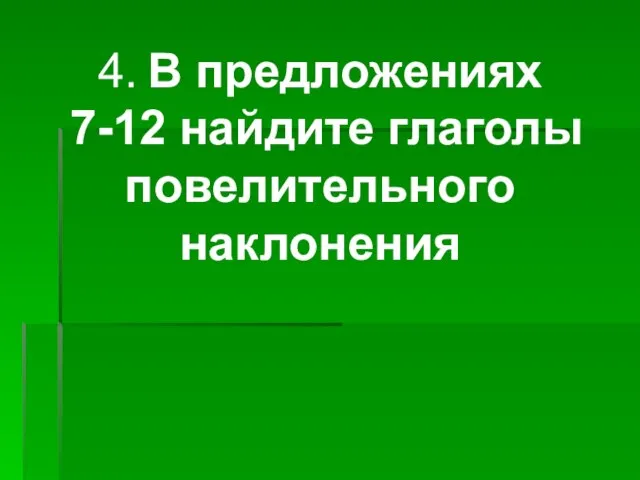 4. В предложениях 7-12 найдите глаголы повелительного наклонения