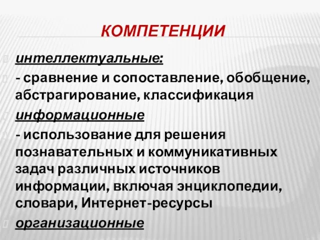 КОМПЕТЕНЦИИ интеллектуальные: - сравнение и сопоставление, обобщение, абстрагирование, классификация информационные - использование