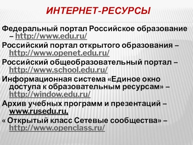 ИНТЕРНЕТ-РЕСУРСЫ Федеральный портал Российское образование – http://www.edu.ru/ Российский портал открытого образования –