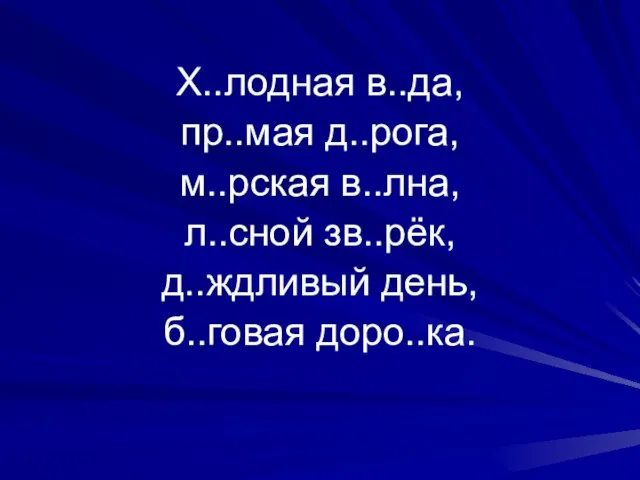 Х..лодная в..да, пр..мая д..рога, м..рская в..лна, л..сной зв..рёк, д..ждливый день, б..говая доро..ка.