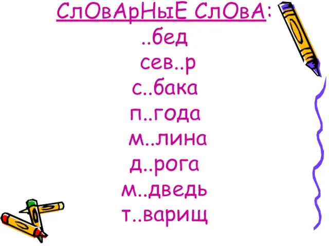 СлОвАрНыЕ СлОвА: ..бед сев..р с..бака п..года м..лина д..рога м..дведь т..варищ