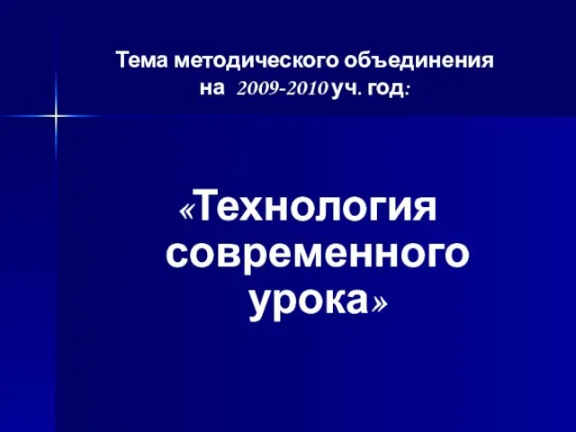 Тема методического объединения на 2009-2010 уч. год: «Технология современного урока»