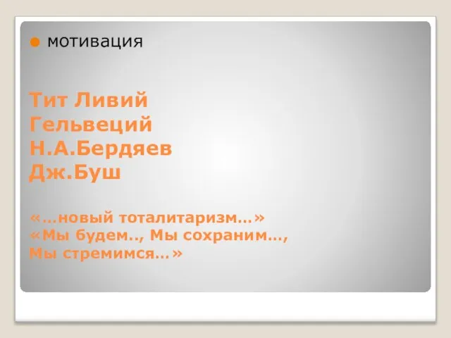 Тит Ливий Гельвеций Н.А.Бердяев Дж.Буш «…новый тоталитаризм…» «Мы будем.., Мы сохраним…, Мы стремимся…» мотивация