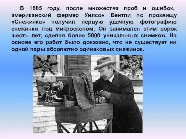 В 1885 году, после множества проб и ошибок, американский фермер Уилсон Бентли