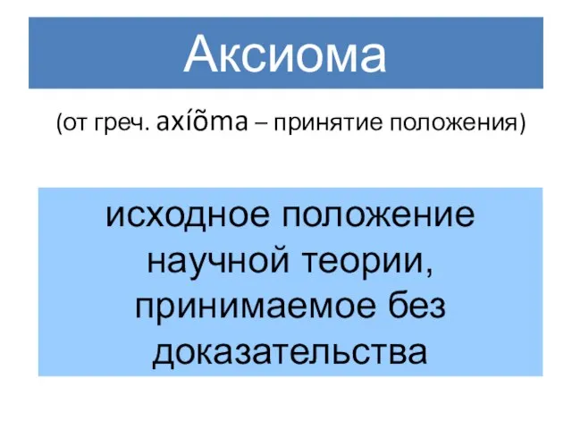 Аксиома (от греч. axíõma – принятие положения) исходное положение научной теории, принимаемое без доказательства