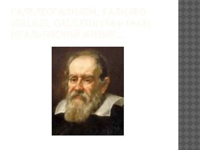 ГАЛЕЛЕОГАЛИЛЕЙ, ГАЛИЛЕО (GALILEI, GALILEO)(1564-1642), ИТАЛЬЯНСКИЙ ФИЗИК...