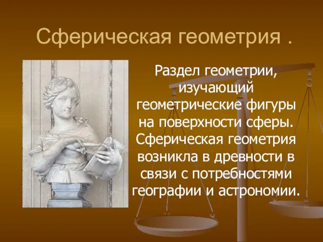 Сферическая геометрия . Раздел геометрии, изучающий геометрические фигуры на поверхности сферы. Сферическая