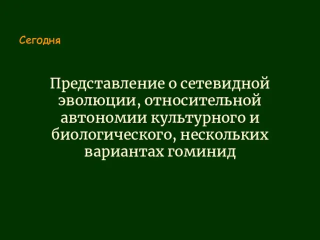 Представление о сетевидной эволюции, относительной автономии культурного и биологического, нескольких вариантах гоминид Сегодня