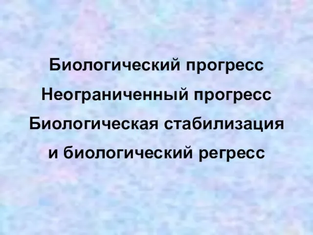 Биологический прогресс Неограниченный прогресс Биологическая стабилизация и биологический регресс