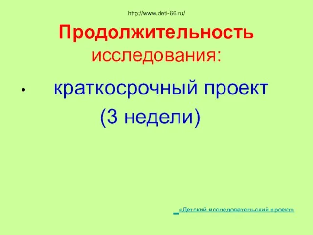 http://www.deti-66.ru/ Продолжительность исследования: краткосрочный проект (3 недели) «Детский исследовательский проект»