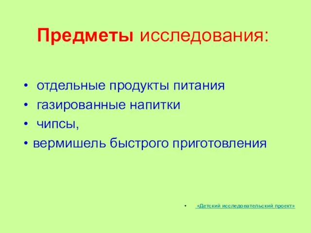 Предметы исследования: отдельные продукты питания газированные напитки чипсы, вермишель быстрого приготовления «Детский исследовательский проект»