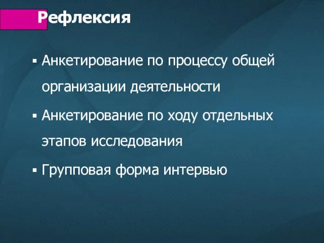 Рефлексия Анкетирование по процессу общей организации деятельности Анкетирование по ходу отдельных этапов исследования Групповая форма интервью