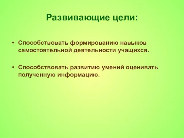 Развивающие цели: Способствовать формированию навыков самостоятельной деятельности учащихся. Способствовать развитию умений оценивать полученную информацию.