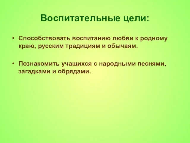 Воспитательные цели: Способствовать воспитанию любви к родному краю, русским традициям и обычаям.