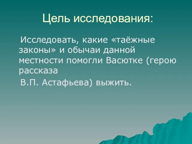 Цель исследования: Исследовать, какие «таёжные законы» и обычаи данной местности помогли Васютке