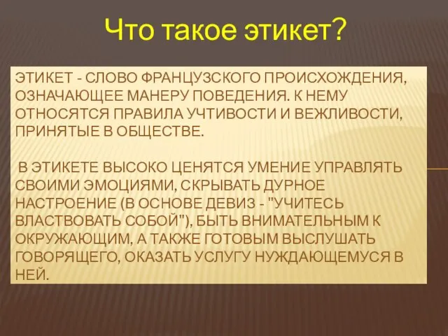 Что такое этикет? ЭТИКЕТ - СЛОВО ФРАНЦУЗСКОГО ПРОИСХОЖДЕНИЯ, ОЗНАЧАЮЩЕЕ МАНЕРУ ПОВЕДЕНИЯ. К