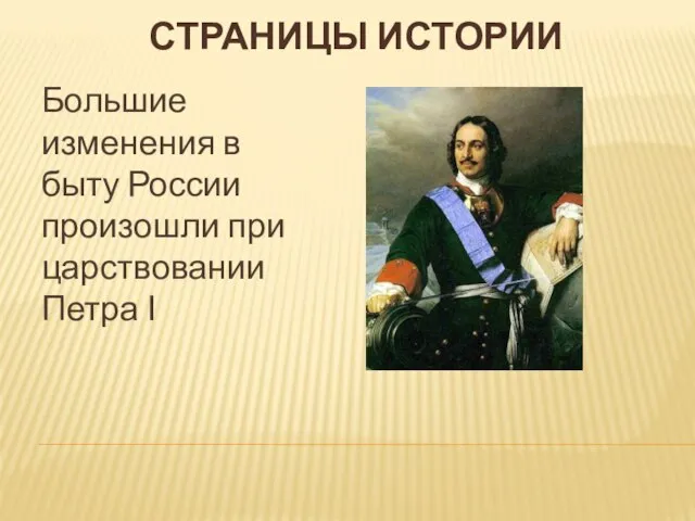 СТРАНИЦЫ ИСТОРИИ Большие изменения в быту России произошли при царствовании Петра І