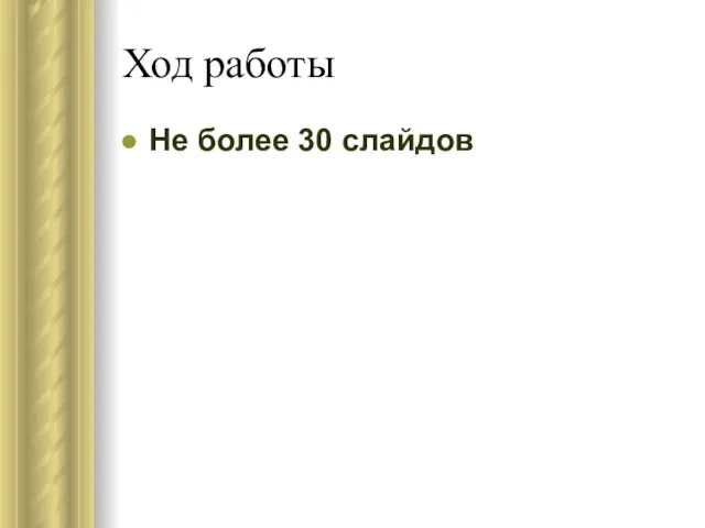 Ход работы Не более 30 слайдов