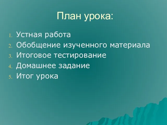 План урока: Устная работа Обобщение изученного материала Итоговое тестирование Домашнее задание Итог урока