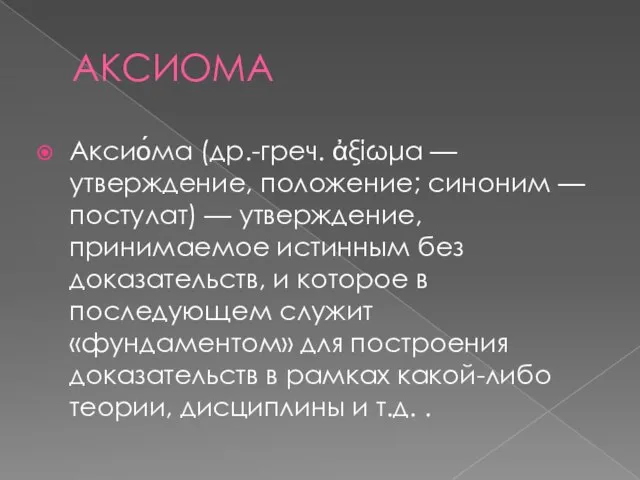 АКСИОМА Аксио́ма (др.-греч. ἀξίωμα — утверждение, положение; синоним — постулат) — утверждение,