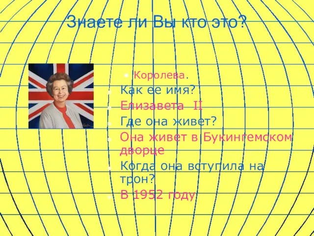 Знаете ли Вы кто это? Королева. Как ее имя? Елизавета II Где