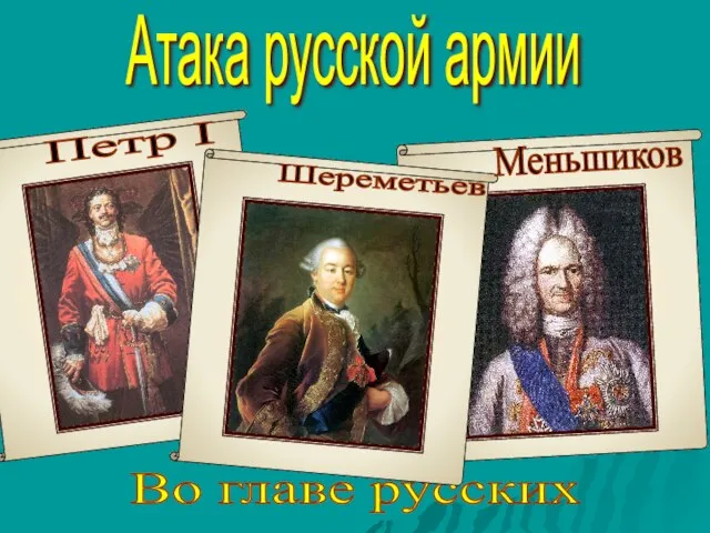 Атака русской армии Во главе русских Петр I Шереметьев Меньшиков