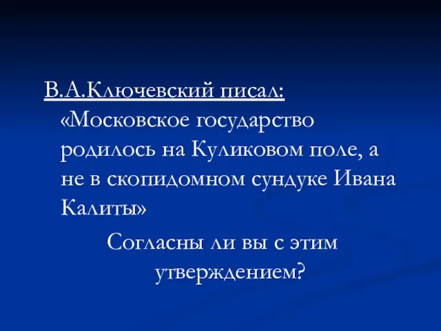В.А.Ключевский писал: «Московское государство родилось на Куликовом поле, а не в скопидомном