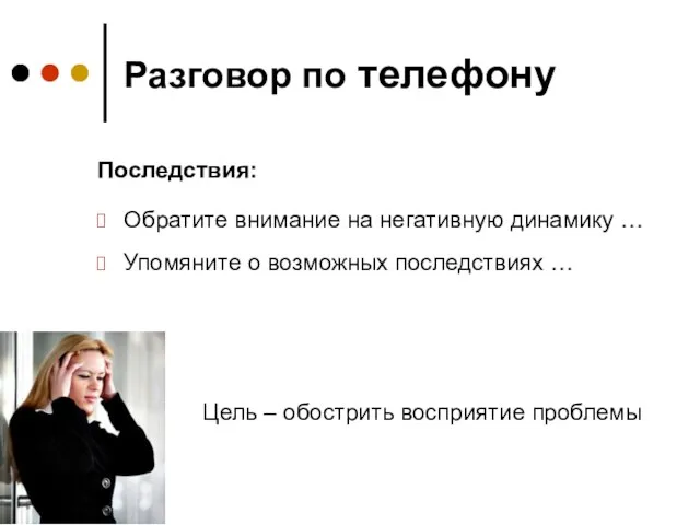 Разговор по телефону Обратите внимание на негативную динамику … Упомяните о возможных