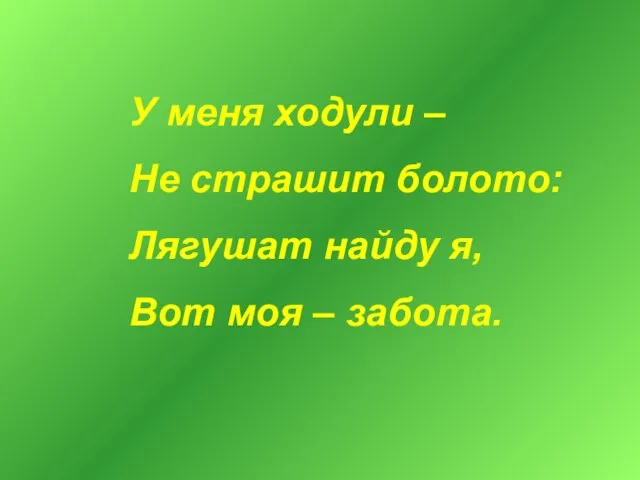 У меня ходули – Не страшит болото: Лягушат найду я, Вот моя – забота.