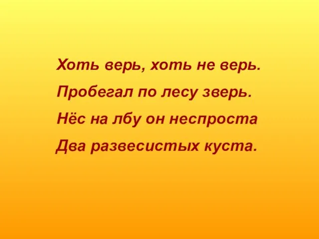 Хоть верь, хоть не верь. Пробегал по лесу зверь. Нёс на лбу