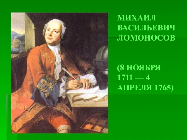 МИХАИЛ ВАСИЛЬЕВИЧ ЛОМОНОСОВ (8 НОЯБРЯ 1711 — 4 АПРЕЛЯ 1765)