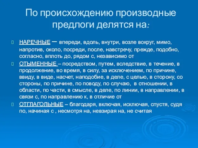 По происхождению производные предлоги делятся на: НАРЕЧНЫЕ – впереди, вдоль, внутри, возле