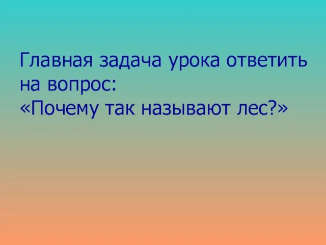 Главная задача урока ответить на вопрос: «Почему так называют лес?»