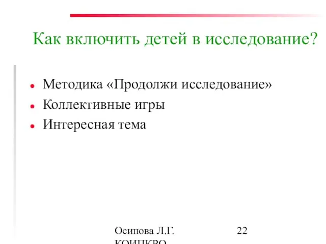 Осипова Л.Г. КОИПКРО Как включить детей в исследование? Методика «Продолжи исследование» Коллективные игры Интересная тема