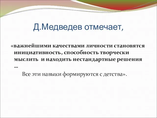 Д.Медведев отмечает, «важнейшими качествами личности становятся инициативность, способность творчески мыслить и находить