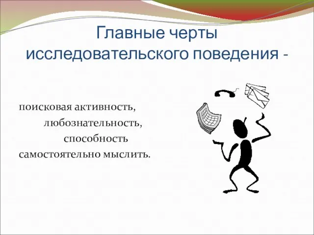 Главные черты исследовательского поведения - поисковая активность, любознательность, способность самостоятельно мыслить.